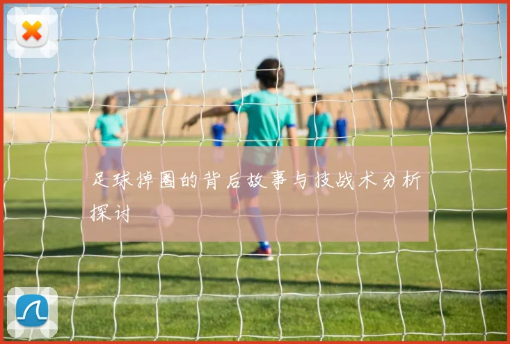 足球掉圈的背后故事与技战术分析探讨