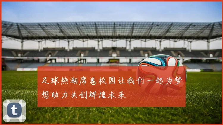 足球热潮席卷校园让我们一起为梦想助力共创辉煌未来