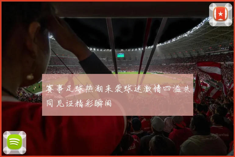 赛事足球热潮来袭球迷激情四溢共同见证精彩瞬间