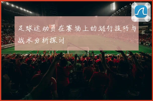 足球运动员在赛场上的划行技巧与战术分析探讨