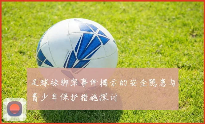 足球袜绑架事件揭示的安全隐患与青少年保护措施探讨